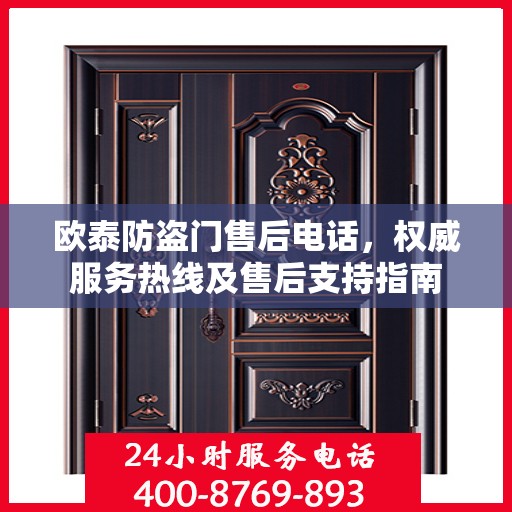 欧泰防盗门售后电话，权威服务热线及售后支持指南