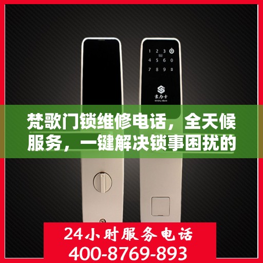 梵歌门锁维修电话，全天候服务，一键解决锁事困扰的决策指南