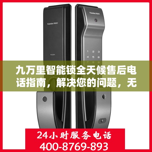 九万里智能锁全天候售后电话指南，解决您的问题，无忧服务！