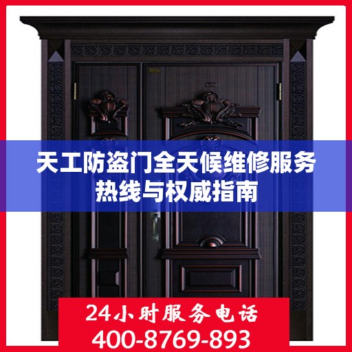 天工防盗门全天候维修服务热线与权威指南