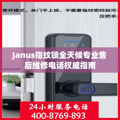 Janus指纹锁全天候专业售后维修电话权威指南