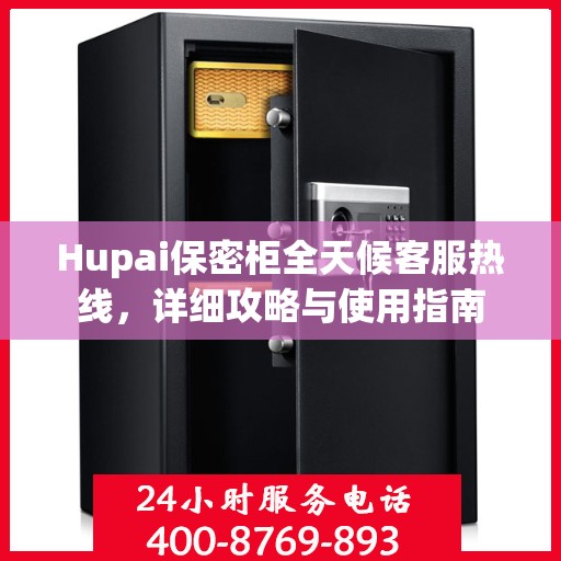 Hupai保密柜全天候客服热线，详细攻略与使用指南