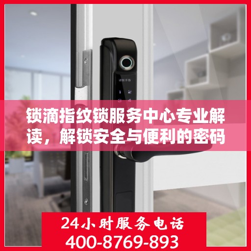 锁滴指纹锁服务中心专业解读，解锁安全与便利的密码