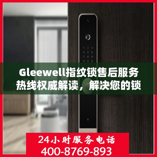 Gleewell指纹锁售后服务热线权威解读，解决您的锁具问题