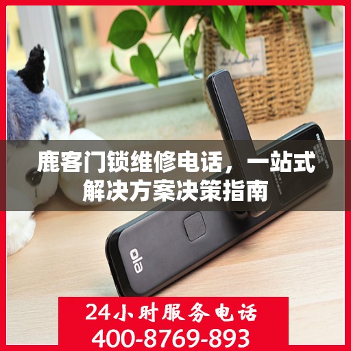 鹿客门锁维修电话，一站式解决方案决策指南
