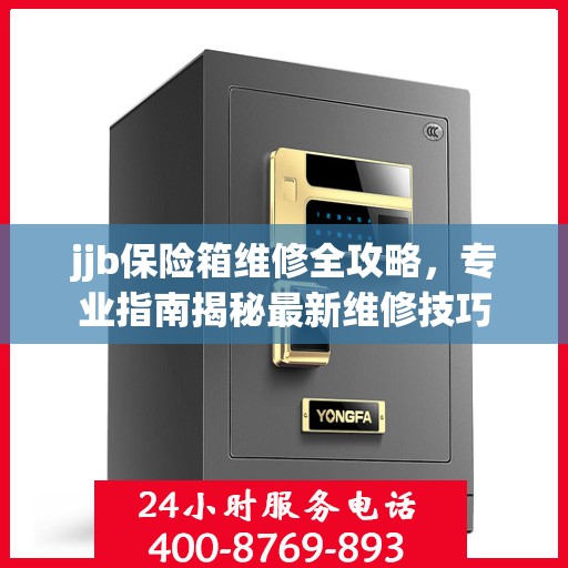 jjb保险箱维修全攻略，专业指南揭秘最新维修技巧