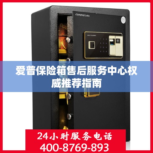 爱普保险箱售后服务中心权威推荐指南