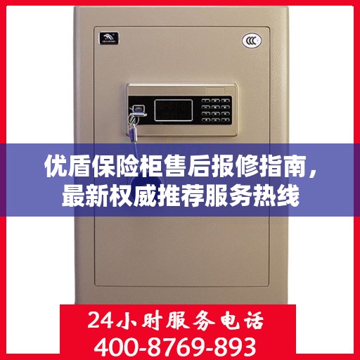优盾保险柜售后报修指南，最新权威推荐服务热线