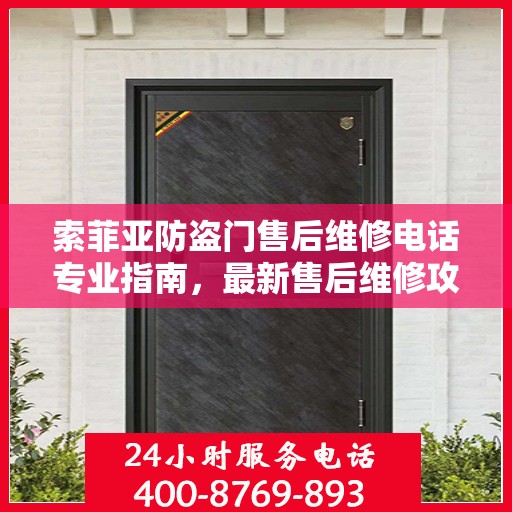 索菲亚防盗门售后维修电话专业指南，最新售后维修攻略与电话速递