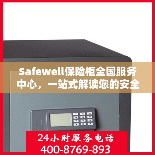 Safewell保险柜全国服务中心，一站式解读您的安全需求