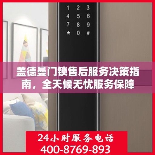 盖德曼门锁售后服务决策指南，全天候无忧服务保障