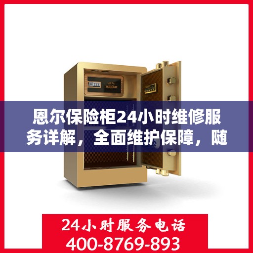 恩尔保险柜24小时维修服务详解，全面维护保障，随时解决您的困扰
