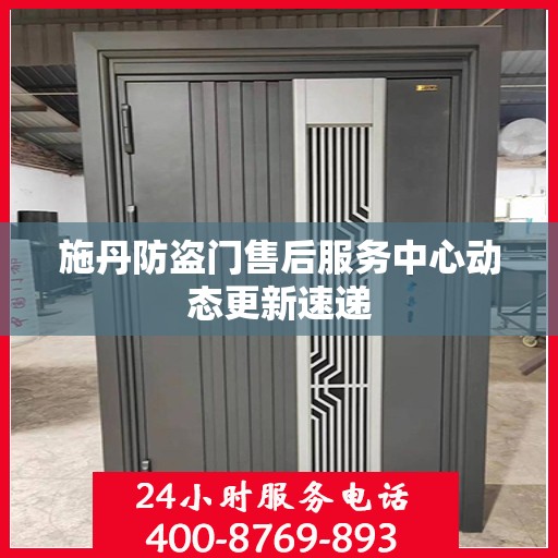 施丹防盗门售后服务中心动态更新速递