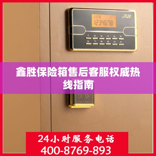 鑫胜保险箱售后客服权威热线指南