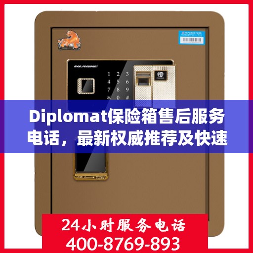 Diplomat保险箱售后服务电话，最新权威推荐及快速响应指南