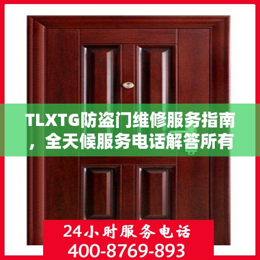 TLXTG防盗门维修服务指南，全天候服务电话解答所有疑虑