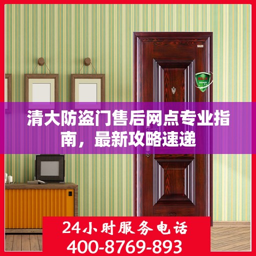 清大防盗门售后网点专业指南，最新攻略速递
