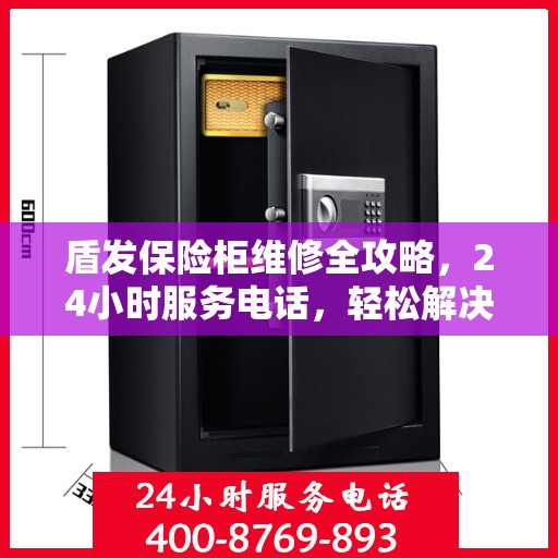 盾发保险柜维修全攻略，24小时服务电话，轻松解决您的维修难题