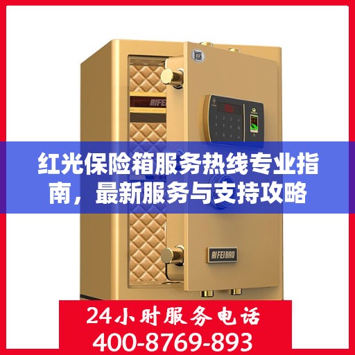 红光保险箱服务热线专业指南，最新服务与支持攻略