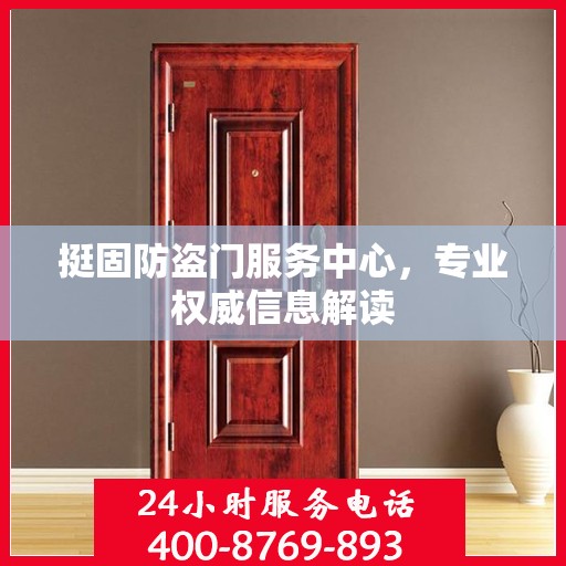 挺固防盗门服务中心，专业权威信息解读