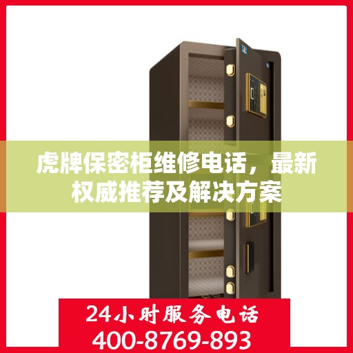 虎牌保密柜维修电话，最新权威推荐及解决方案