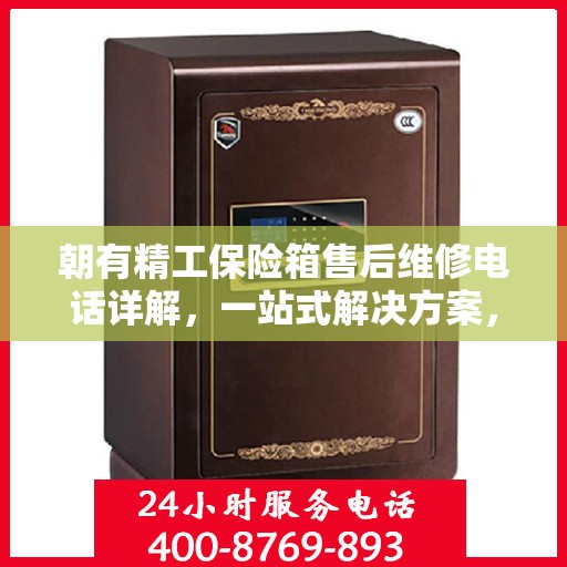 朝有精工保险箱售后维修电话详解，一站式解决方案，让您轻松搞定售后问题
