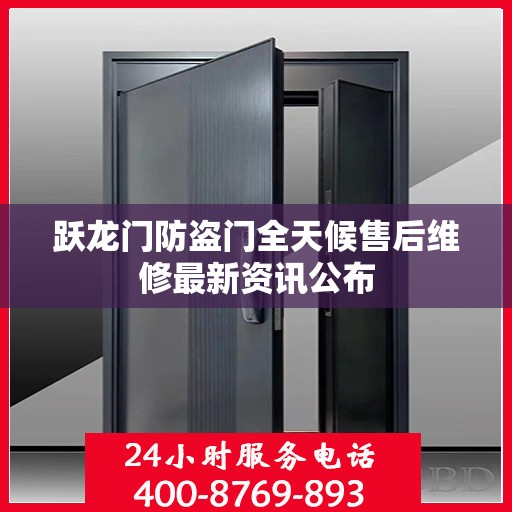 跃龙门防盗门全天候售后维修最新资讯公布