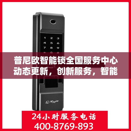 普尼欧智能锁全国服务中心动态更新，创新服务，智能守护家园安全
