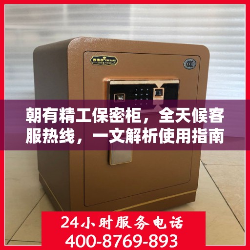 朝有精工保密柜，全天候客服热线，一文解析使用指南