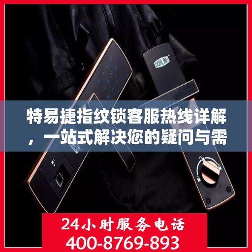 特易捷指纹锁客服热线详解，一站式解决您的疑问与需求