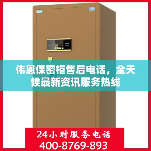 伟恩保密柜售后电话，全天候最新资讯服务热线