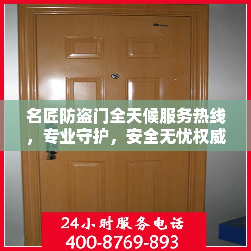 名匠防盗门全天候服务热线，专业守护，安全无忧权威指南