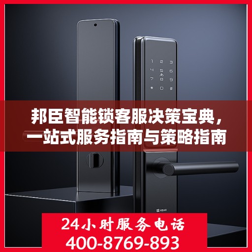 邦臣智能锁客服决策宝典，一站式服务指南与策略指南
