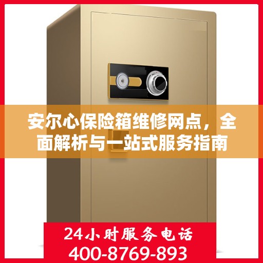 安尔心保险箱维修网点，全面解析与一站式服务指南