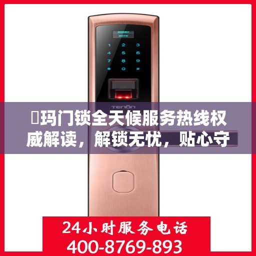 玥玛门锁全天候服务热线权威解读，解锁无忧，贴心守护您的安全