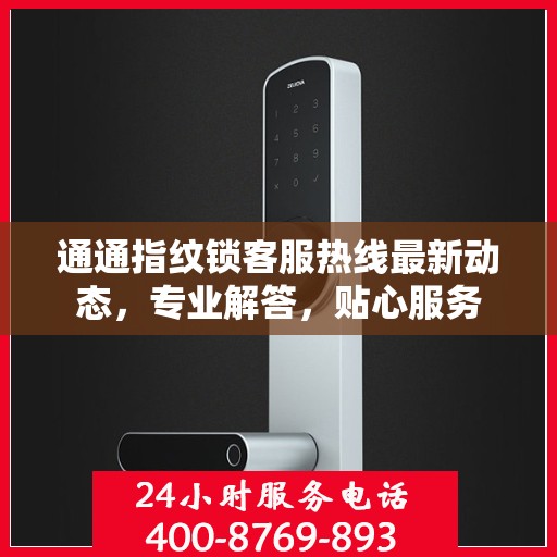 通通指纹锁客服热线最新动态，专业解答，贴心服务
