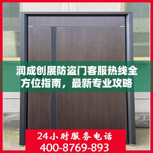 润成创展防盗门客服热线全方位指南，最新专业攻略