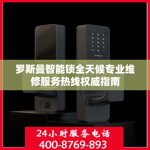 罗斯曼智能锁全天候专业维修服务热线权威指南