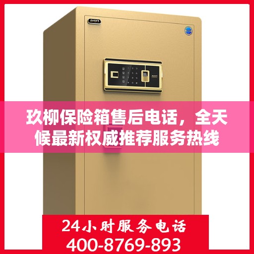 玖柳保险箱售后电话，全天候最新权威推荐服务热线
