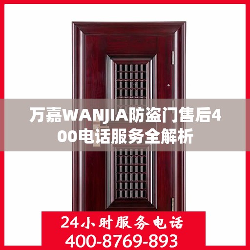 万嘉WANJIA防盗门售后400电话服务全解析