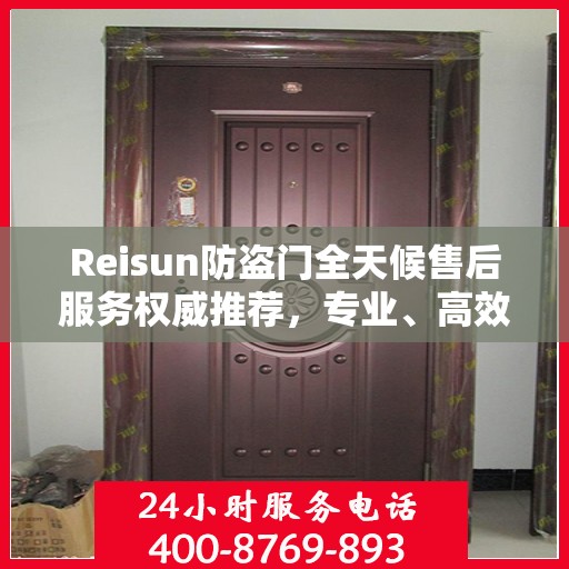 Reisun防盗门全天候售后服务权威推荐，专业、高效、贴心保障