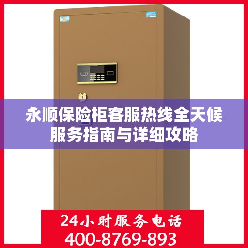 永顺保险柜客服热线全天候服务指南与详细攻略