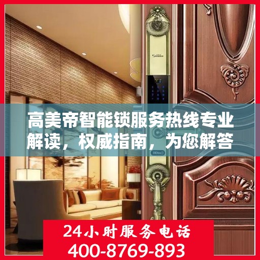 高美帝智能锁服务热线专业解读，权威指南，为您解答疑惑