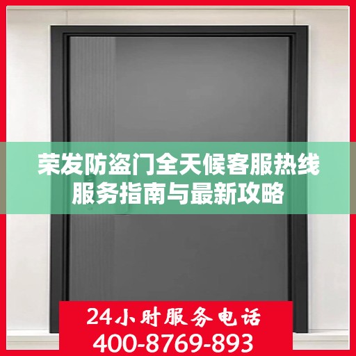 荣发防盗门全天候客服热线服务指南与最新攻略
