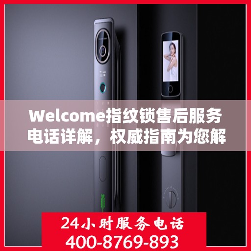 Welcome指纹锁售后服务电话详解，权威指南为您解读