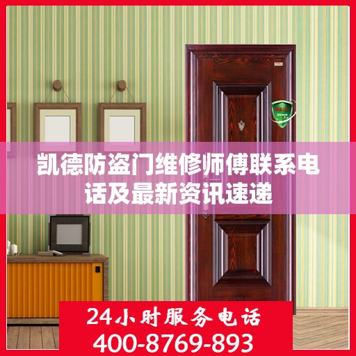 凯德防盗门维修师傅联系电话及最新资讯速递