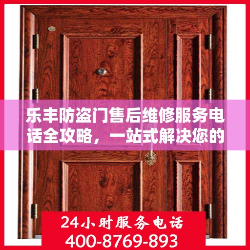 乐丰防盗门售后维修服务电话全攻略，一站式解决您的维修需求