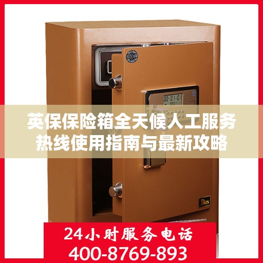 英保保险箱全天候人工服务热线使用指南与最新攻略