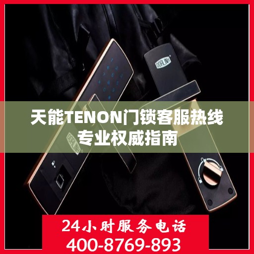 天能TENON门锁客服热线专业权威指南