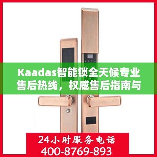 Kaadas智能锁全天候专业售后热线，权威售后指南与解决方案